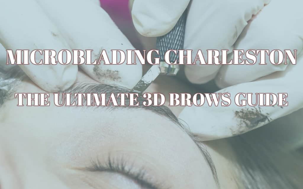 Microblading Charleston: The Ultimate 3D Brows Guide